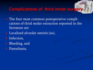 Complications of third molar surgery
The four most common postoperative compli-
cations of third molar extraction reported in the
literature are
Localized alveolar osteitis (ao),
Infection,
Bleeding, and
Paresthesia.
 
