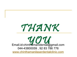 THANK
YOU

Email.id:chinthamanidental@gmail.com
044-43800059 , 92 83 786 776
www.chinthamanilaserdentalclinic.com

 