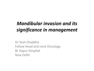 Mandibular invasion and its
significance in management
Dr Yash Chaddha
Fellow Head and neck Oncology
BL Kapur Hospital
New Delhi
 