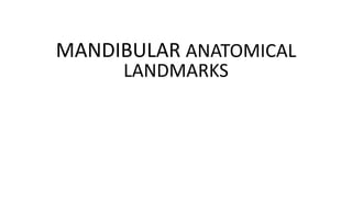 MANDIBULAR ANATOMICAL
LANDMARKS
 