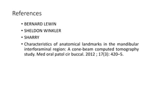 References
• BERNARD LEWIN
• SHELDON WINKLER
• SHARRY
• Characteristics of anatomical landmarks in the mandibular
interforaminal region: A cone-beam computed tomography
study. Med oral patol cir buccal. 2012 ; 17(3): 420–5.
 