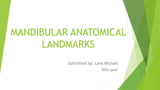 MANDIBULAR ANATOMICAL
LANDMARKS
Submitted by: Lana Michael
IVth year
 