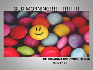 GUD MORNING!!!!!!!!!!!!!!!!
DR.PRIYADHARSINI JOTHIMURUGAN
MDS 1ST YR
 