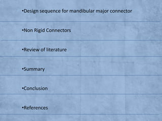 •Design sequence for mandibular major connector
•Non Rigid Connectors
•Review of literature

•Summary
•Conclusion
•References

 