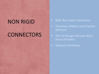 NON RIGID

 Split Bar major Connector

 Ticonium Hidden Lock Partial
Denture

CONNECTORS

 The 12 Gauge Chrome Wire
Stress Breaker

 Disjunct Dentures

 