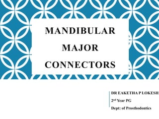 MANDIBULAR
MAJOR
CONNECTORS
DR EAKETHA P LOKESH
2nd Year PG
Dept: of Prosthodontics
 