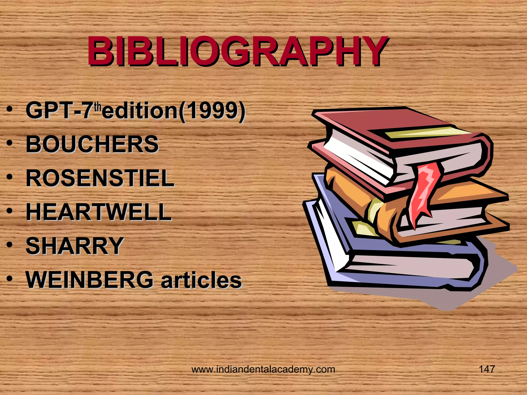 BIBLIOGRAPHY
•
•
•
•
•
•

GPT-7thedition(1999)
BOUCHERS
ROSENSTIEL
HEARTWELL
SHARRY
WEINBERG articles

www.indiandentalacademy.com

147

 
