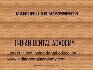 MANDIBULAR MOVEMENTS

INDIAN DENTAL ACADEMY
Leader in continuing dental education
www.indiandentalacademy.com
www.indiandentalacademy.com

1

 