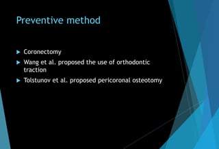 Preventive method
 Coronectomy
 Wang et al. proposed the use of orthodontic
traction
 Tolstunov et al. proposed pericoronal osteotomy
 