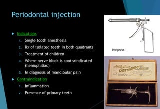 Periodontal injection
 Indications
1. Single tooth anesthesia
2. Rx of isolated teeth in both quadrants
3. Treatment of children
4. Where nerve block is contraindicated
(hemophiliac)
5. In diagnosis of mandibular pain
 Contraindication
1. Inflammation
2. Presence of primary teeth
Peripress
 