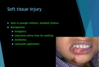 Soft tissue injury
 Seen in younger children, disabled children
 Management
 Analgesics
 Lukewarm saline rinse for swelling
 Antibiotics
 Lubricants application
 