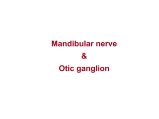 Mandibular nerve
&
Otic ganglion
 