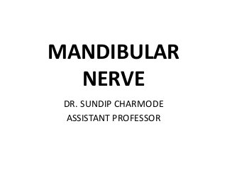 MANDIBULAR
NERVE
DR. SUNDIP CHARMODE
ASSISTANT PROFESSOR
 