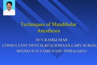 Techniques of Mandibular 
Anesthesia 
Dr V.RAMKUMAR 
CONSULTANT DENTAL&FACIOMAXILLARY SURGEON 
REGNO:4118.TAMILNADU-INDIA(ASIA) 
 
