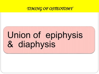 TIMING OF OSTEOTOMY
Union of epiphysis
& diaphysis
 