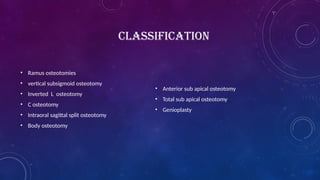 CLASSIFICATION
• Ramus osteotomies
• vertical subsigmoid osteotomy
• Inverted L osteotomy
• C osteotomy
• Intraoral sagittal split osteotomy
• Body osteotomy
• Anterior sub apical osteotomy
• Total sub apical osteotomy
• Genioplasty
 