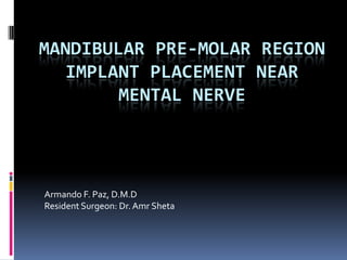 Mandibular Pre-Molar Region implant placement near mental nerve Armando F. Paz, D.M.D Resident Surgeon: Dr. AmrSheta 
