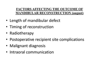 FACTORS AFFECTING THE OUTCOME OF
MANDIBULAR RECONSTRUCTION (august)
• Length of mandibular defect
• Timing of reconstruction
• Radiotherapy
• Postoperative recipient site complications
• Malignant diagnosis
• Intraoral communication
 
