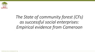 Transforming Lives and Landscapes with Trees
The State of community forest (CFs)
as successful social enterprises:
Empirical evidence from Cameroon
 