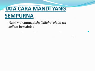 TATA CARA MANDI YANG
SEMPURNA
Nabi Muhammad shallallahu ‘alaihi wa
sallam bersabda :
–––
–
 