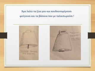 Άμα λαλώ τα ζώα μου και κουδουνοφέρουσι
φεύγουσι και τα βάσανα που με ταλαιπωρούσι !
 