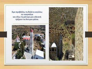 Άμα προβάλλω τη Βολά κι ακούσω
τα τσαμπάλια
και (δ)ω τη μάντρα μου αδειανή
τρέχουν τα δυο μου μάτια.
 