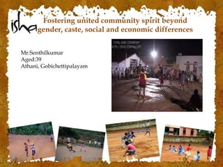 Fostering united community spirit beyond
gender, caste, social and economic differences
Mr.Senthilkumar
Aged:39
Athani, Gobichettipalayam
 