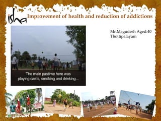 Improvement of health and reduction of addictions
Mr.Magudesh Aged:40
Thottipalayam
 