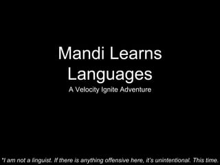Mandi Learns
Languages
A Velocity Ignite Adventure
*I am not a linguist. If there is anything offensive here, it’s unintentional. This time.
 