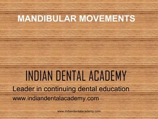 MANDIBULAR MOVEMENTS

INDIAN DENTAL ACADEMY
Leader in continuing dental education
www.indiandentalacademy.com
www.indiandentalacademy.com

 