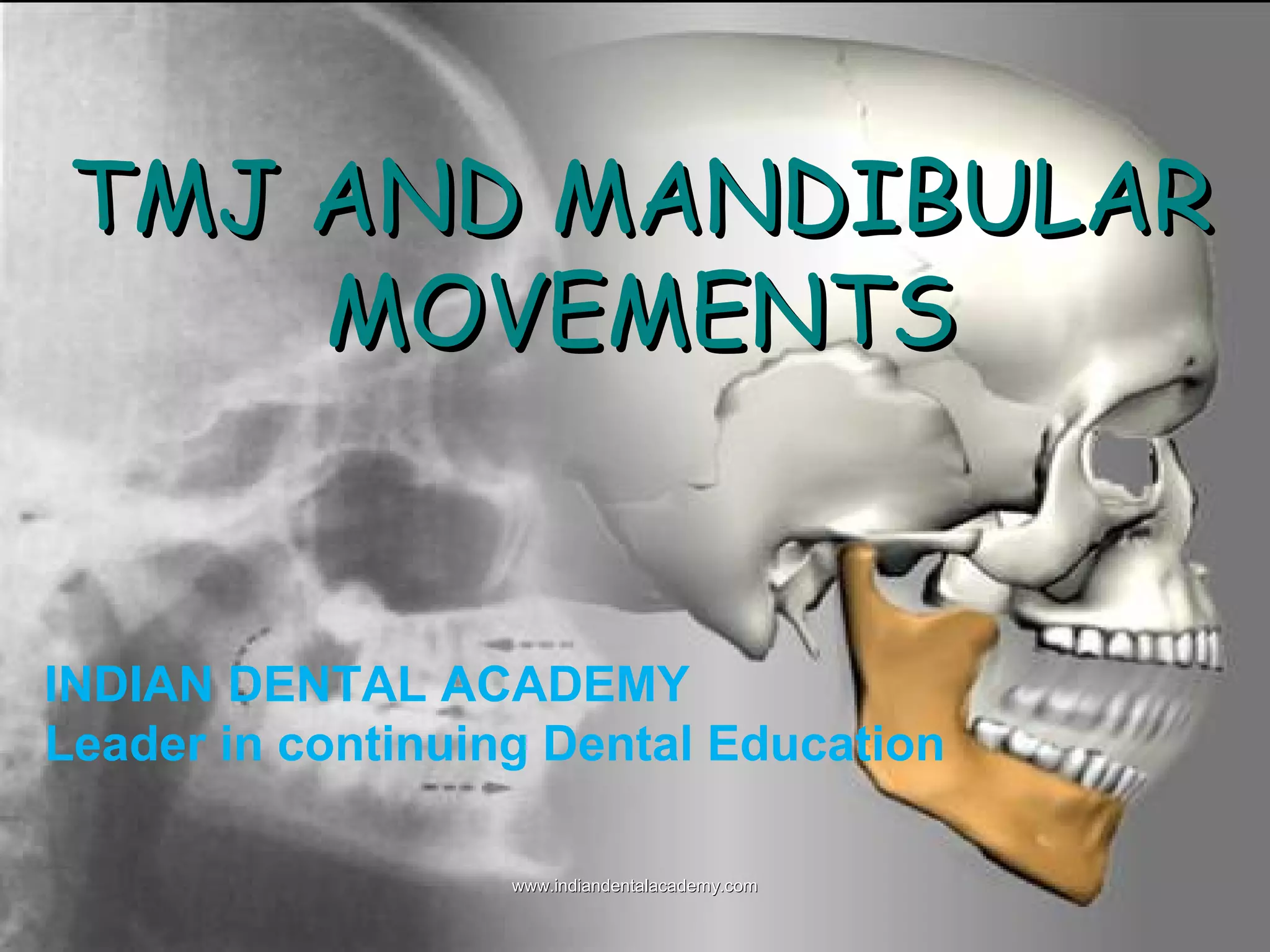 TMJ AND MANDIBULARTMJ AND MANDIBULAR
MOVEMENTSMOVEMENTS
INDIAN DENTAL ACADEMY
Leader in continuing Dental Education
www.indiandentalacademy.comwww.indiandentalacademy.com
 