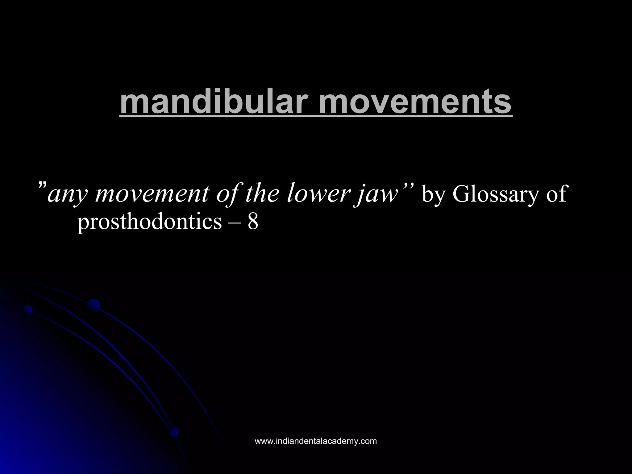 mandibular movementsmandibular movements
””any movement of the lower jaw”any movement of the lower jaw” by Glossary ofby Glossary of
prosthodontics – 8prosthodontics – 8
www.indiandentalacademy.comwww.indiandentalacademy.com
 