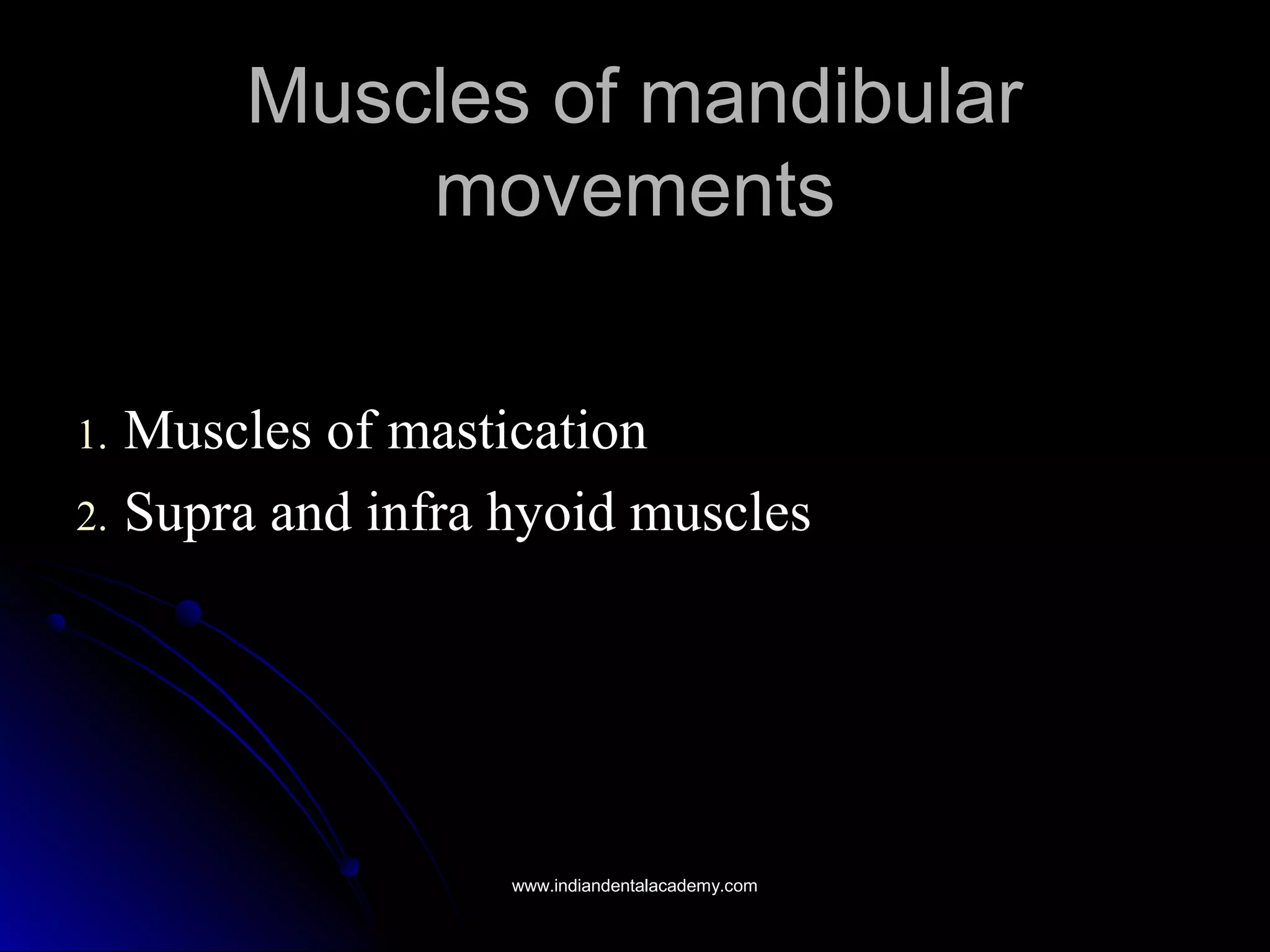 1.1. Muscles of masticationMuscles of mastication
2.2. Supra and infra hyoid musclesSupra and infra hyoid muscles
Muscles of mandibularMuscles of mandibular
movementsmovements
www.indiandentalacademy.comwww.indiandentalacademy.com
 