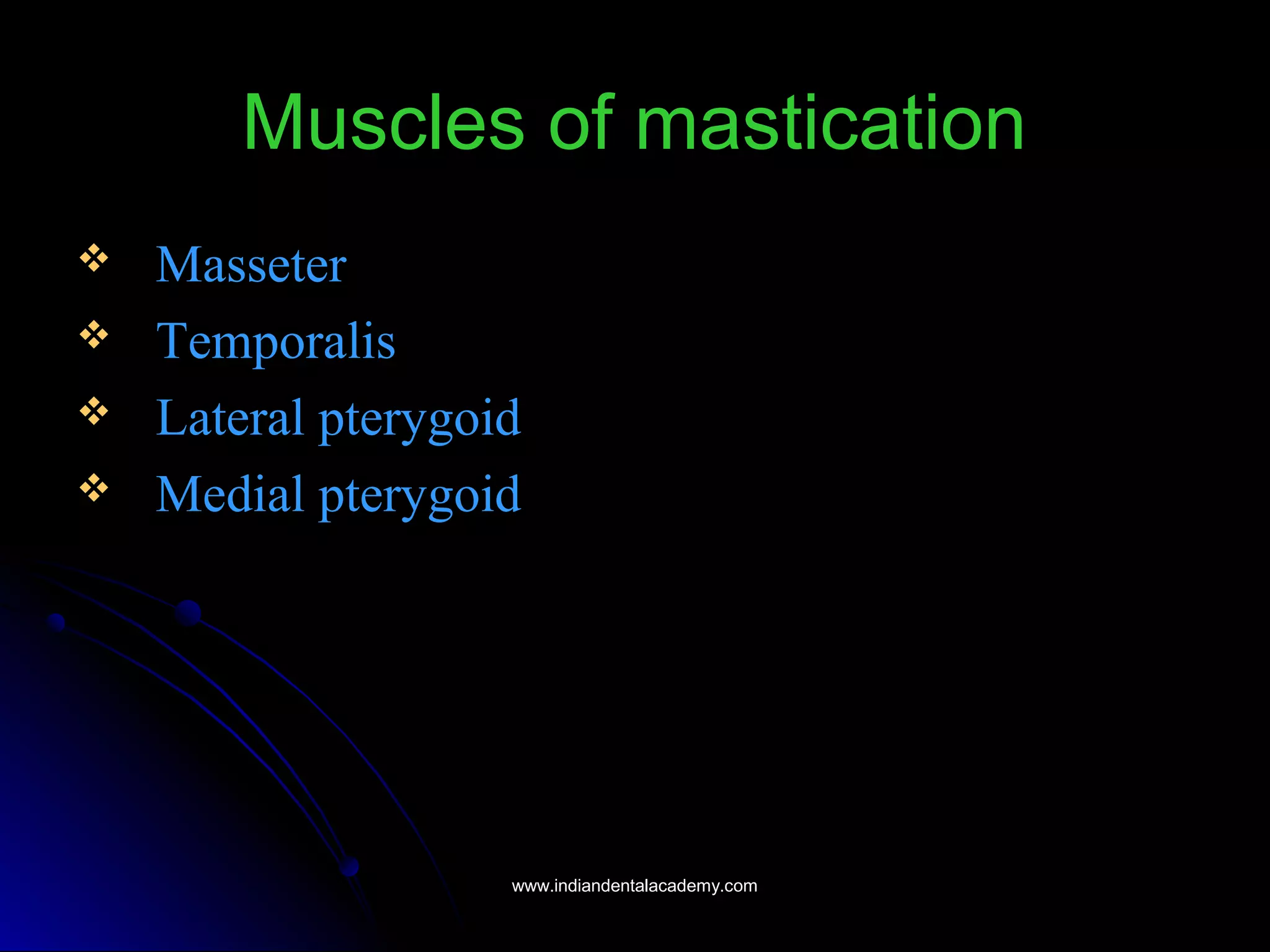 Muscles of masticationMuscles of mastication
 MasseterMasseter
 TemporalisTemporalis
 Lateral pterygoidLateral pterygoid
 Medial pterygoidMedial pterygoid
www.indiandentalacademy.comwww.indiandentalacademy.com
 