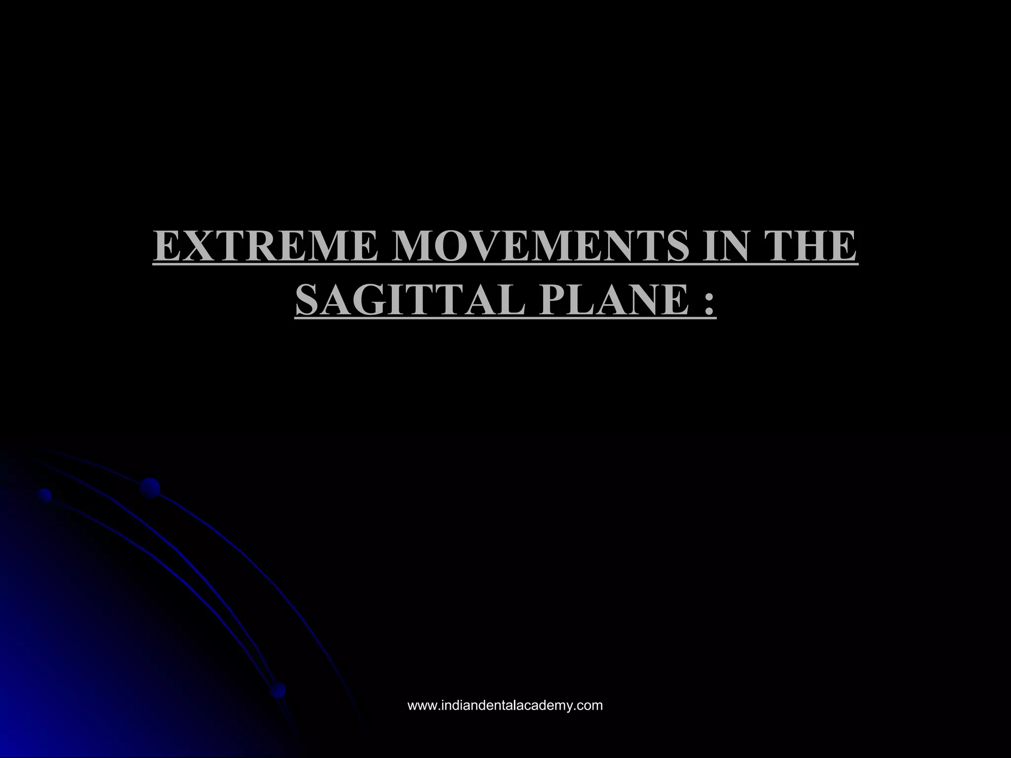 EXTREME MOVEMENTS IN THEEXTREME MOVEMENTS IN THE
SAGITTAL PLANE :SAGITTAL PLANE :
www.indiandentalacademy.comwww.indiandentalacademy.com
 