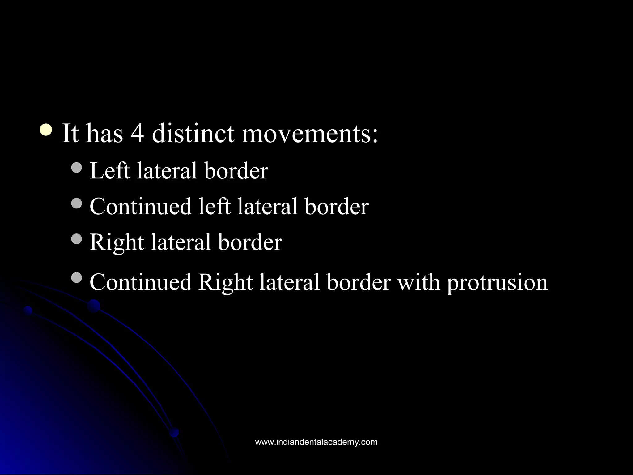  It has 4 distinct movements:It has 4 distinct movements:
Left lateral borderLeft lateral border
Continued left lateral borderContinued left lateral border
Right lateral borderRight lateral border
Continued Right lateral border with protrusionContinued Right lateral border with protrusion
www.indiandentalacademy.comwww.indiandentalacademy.com
 