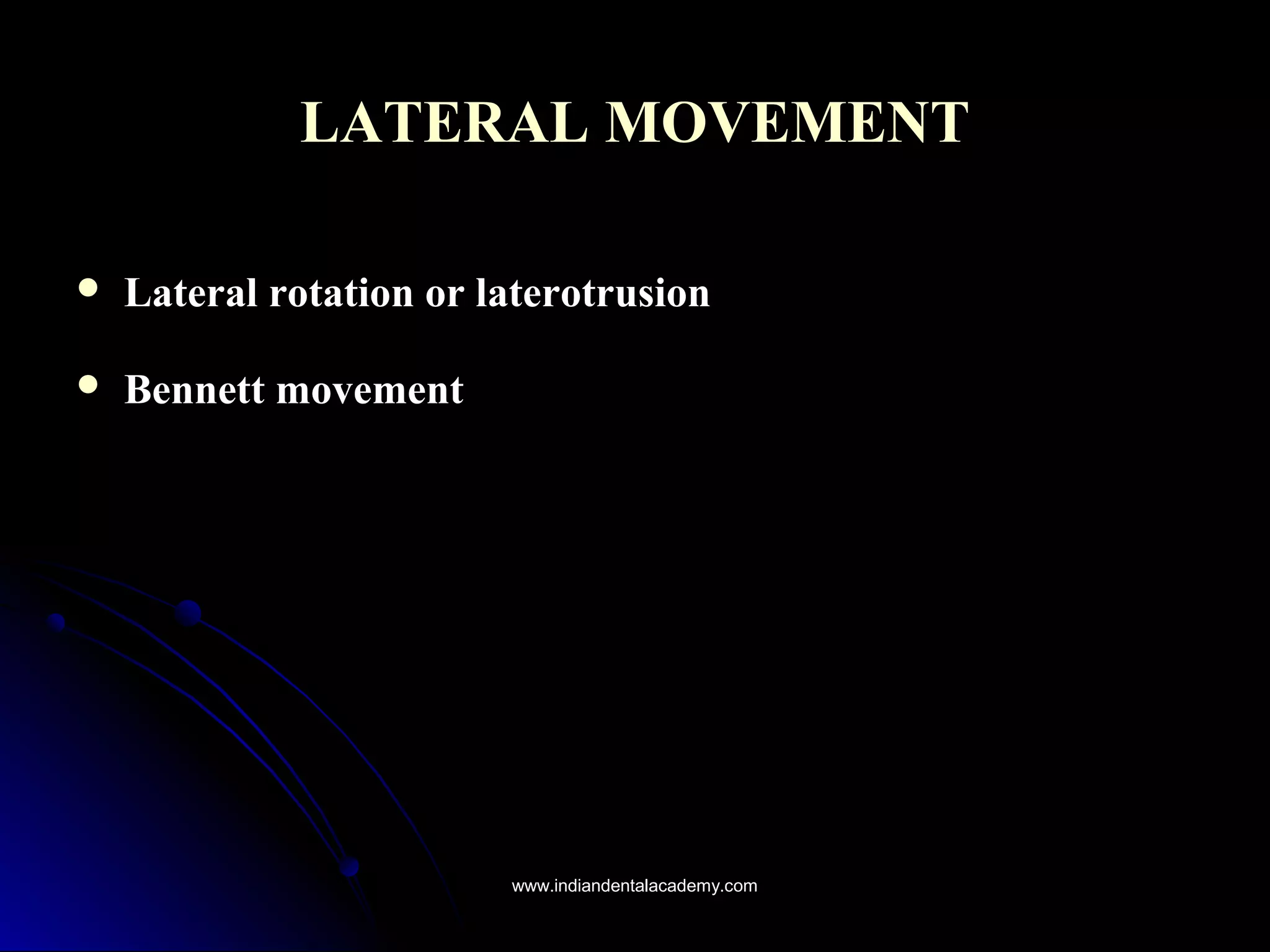 LATERAL MOVEMENTLATERAL MOVEMENT
 Lateral rotation or laterotrusionLateral rotation or laterotrusion
 Bennett movementBennett movement
www.indiandentalacademy.comwww.indiandentalacademy.com
 
