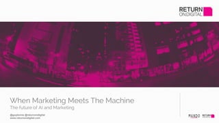 When Marketing Meets The Machine
The future of AI and Marketing
@guylevine @returnondigital
www.returnondigital.com
 