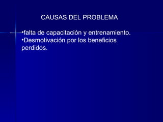 CAUSAS DEL PROBLEMA falta de capacitación y entrenamiento. Desmotivación por los beneficios  perdidos. 