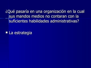 ¿Qué pasaría en una organización en la cual sus mandos medios no contaran con la suficientes habilidades administrativas? La estrategia 