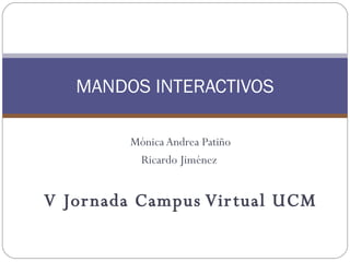 Mónica Andrea Patiño Ricardo Jiménez  V Jornada Campus Virtual UCM MANDOS INTERACTIVOS 