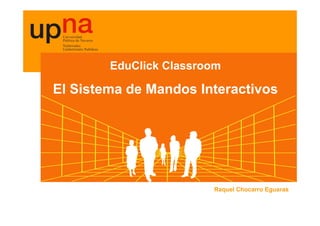 EduClick Classroom

El Sistema de Mandos Interactivos




                        Raquel Chocarro Eguaras
 