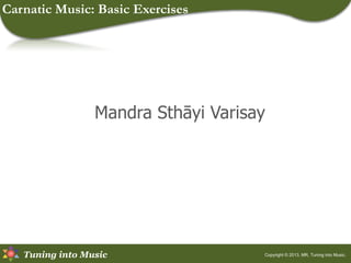 Tuning into Music
Mandra Sthāyi Varisay
Copyright © 2013, MR, Tuning into Music.
Carnatic Music: Basic Exercises
 