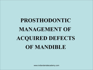 PROSTHODONTIC
MANAGEMENT OF
ACQUIRED DEFECTS
OF MANDIBLE
www.indiandentalacademy.com

 