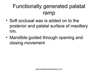 Functionally generated palatal
ramp
• Soft occlusal wax is added on to the
posterior and palatal surface of maxillary
rim....