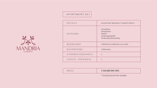 D E T A I L S
F E A T U R E S
B E D R O O M S
B A T H R O O M S
C O V E R E D V E R A N D A S
U N C O V . V E R A N D A S
P R I C E
A P A R T M E N T 0 0 1
Ground Floor Apartment / Located in Block 1
Living Room
Dining Room
Kitchen
Landscaped garden
Private allocated parking
2 Bedrooms (1 Bedroom is en-suite)
2 Bathrooms
2
1
€ 322,000 (NO VAT)
* Exci ng Payment Plan Available
GARDENS
MANDRIA
 