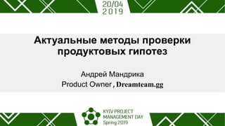 Актуальные методы проверки
продуктовых гипотез
Андрей Мандрика
Product Owner,Dreamteam.gg
 