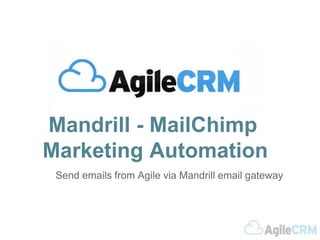 Mandrill - MailChimp 
Marketing Automation 
Send emails from Agile via Mandrill email gateway 
 