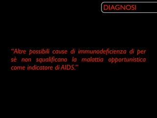 DIAGNOSI




“Altre possibili cause di immunodeﬁcienza di per
sè non squaliﬁcano la malattia opportunistica
come indicatore di AIDS.”
 
