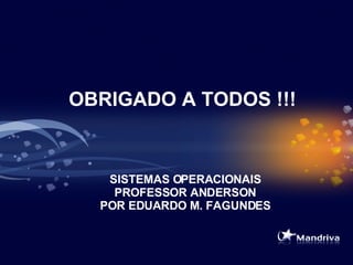 SISTEMAS OPERACIONAIS PROFESSOR ANDERSON POR EDUARDO M. FAGUNDES OBRIGADO A TODOS !!! 